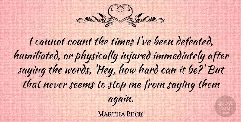 Martha Beck Quote About Cannot, Hard, Injured, Physically, Saying: I Cannot Count The Times...