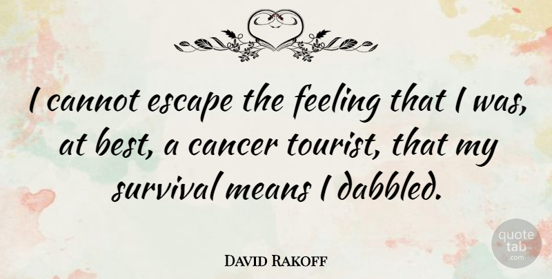 David Rakoff Quote About Best, Cancer, Cannot, Escape, Feeling: I Cannot Escape The Feeling...