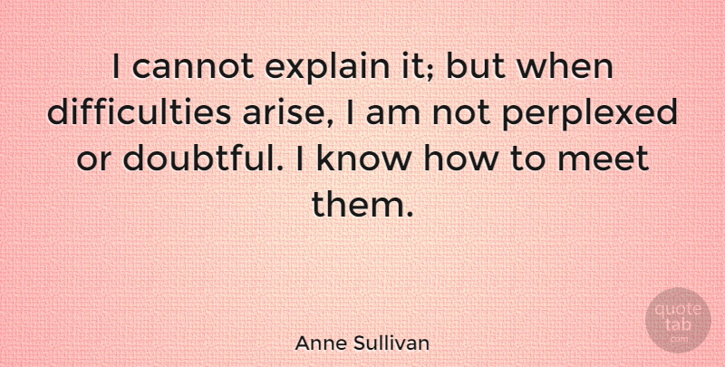 Anne Sullivan Quote About Arise, Difficulty, Doubtful: I Cannot Explain It But...