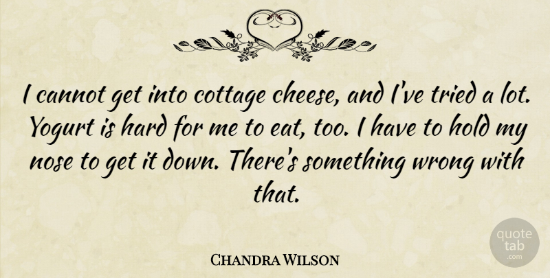 Chandra Wilson Quote About Noses, Cheese, Cottages: I Cannot Get Into Cottage...