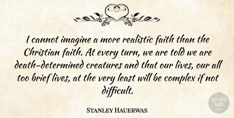 Stanley Hauerwas Quote About Brief, Cannot, Complex, Creatures, Faith: I Cannot Imagine A More...