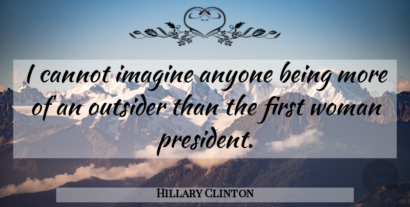 Hillary Clinton Quote About President, Outsiders, Firsts: I Cannot Imagine Anyone Being...