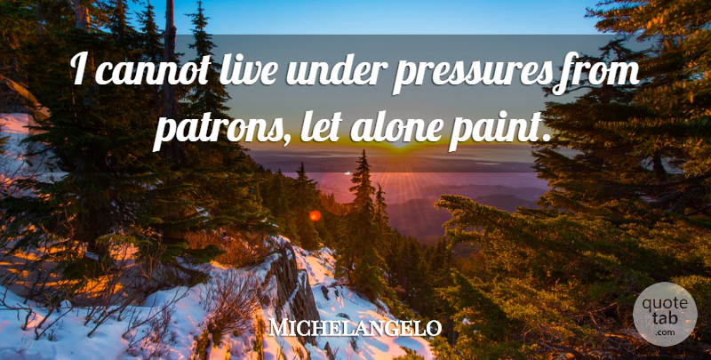 Michelangelo Quote About Pressure, Paint, Under Pressure: I Cannot Live Under Pressures...