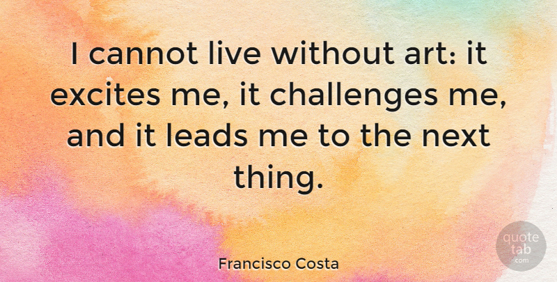 Francisco Costa Quote About Art, Challenges, Next: I Cannot Live Without Art...