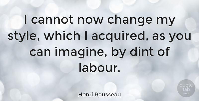 Henri Rousseau Quote About Style, Imagine, Labour: I Cannot Now Change My...