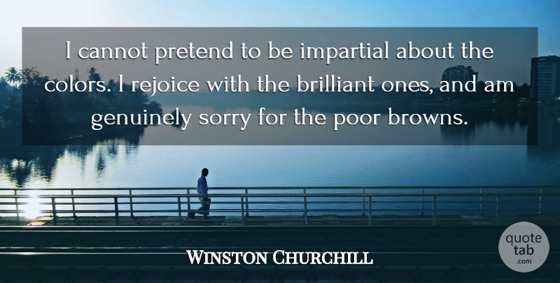 Winston Churchill Quote About Brilliant, Cannot, Genuinely, Impartial, Poor: I Cannot Pretend To Be...