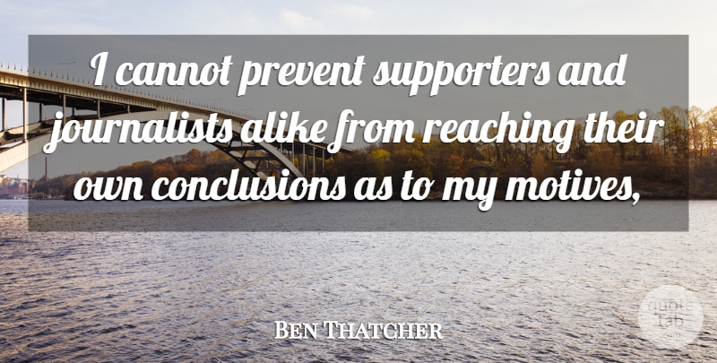 Ben Thatcher Quote About Alike, Cannot, Prevent, Reaching, Supporters: I Cannot Prevent Supporters And...