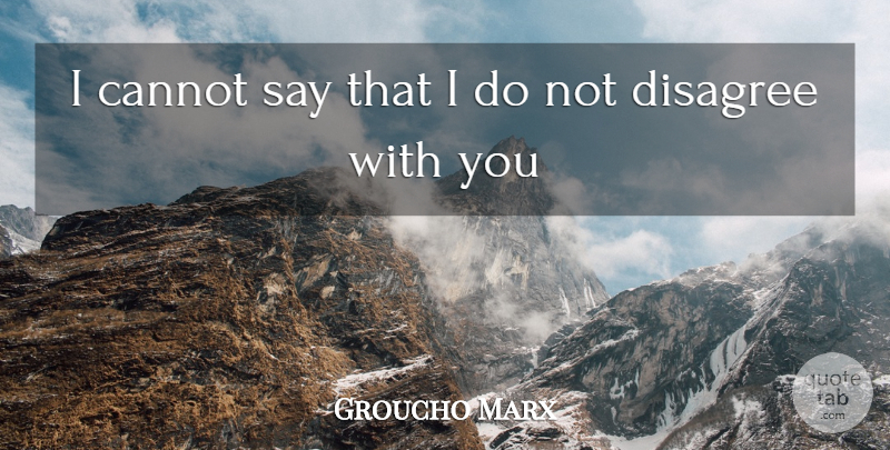 Groucho Marx Quote About Cannot, Disagree: I Cannot Say That I...