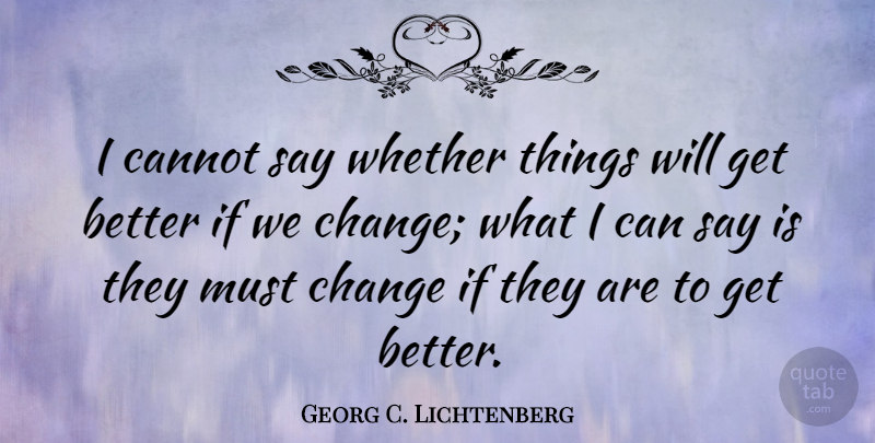 Georg C. Lichtenberg Quote About Inspirational, Motivational, Change: I Cannot Say Whether Things...