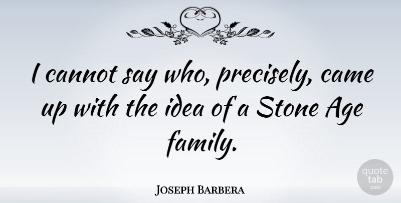 Joseph Barbera Quote About Ideas, Age, Stones: I Cannot Say Who Precisely...