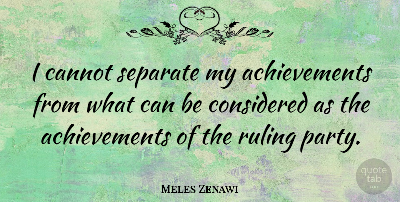 Meles Zenawi Quote About Considered, Ruling: I Cannot Separate My Achievements...