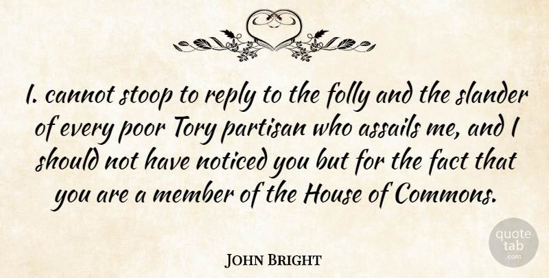 John Bright Quote About House, Facts, Poor: I Cannot Stoop To Reply...