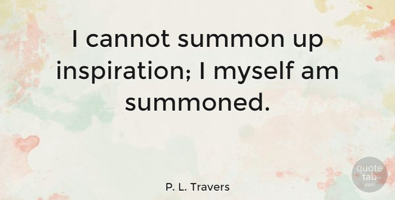 P. L. Travers Quote About undefined: I Cannot Summon Up Inspiration...