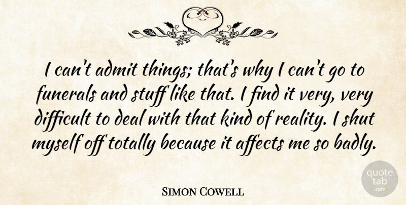 Simon Cowell Quote About Affects, Deal, Funerals, Shut, Stuff: I Cant Admit Things Thats...
