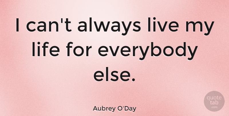 Aubrey O'Day Quote About Living My Life, I Can: I Cant Always Live My...
