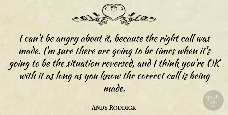 Andy Roddick Quote About Angry, Call, Correct, Ok, Situation: I Cant Be Angry About...