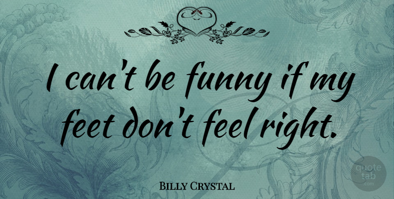 Billy Crystal Quote About Feet, Humour, Feels: I Cant Be Funny If...