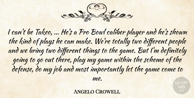 Angelo Crowell Quote About Bowl, Bring, Caliber, Definitely, Game: I Cant Be Takeo Hes...