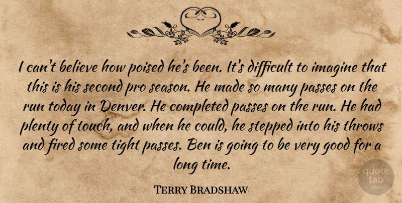 Terry Bradshaw Quote About Believe, Ben, Completed, Difficult, Fired: I Cant Believe How Poised...