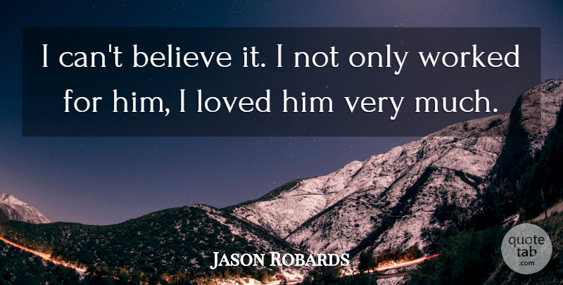 Jason Robards Quote About Believe, Loved, Worked: I Cant Believe It I...