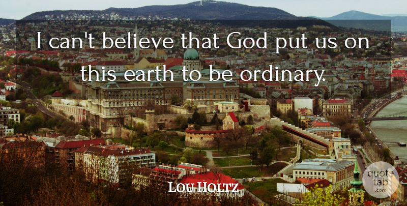Lou Holtz Quote About Inspirational, Motivational, Believe: I Cant Believe That God...