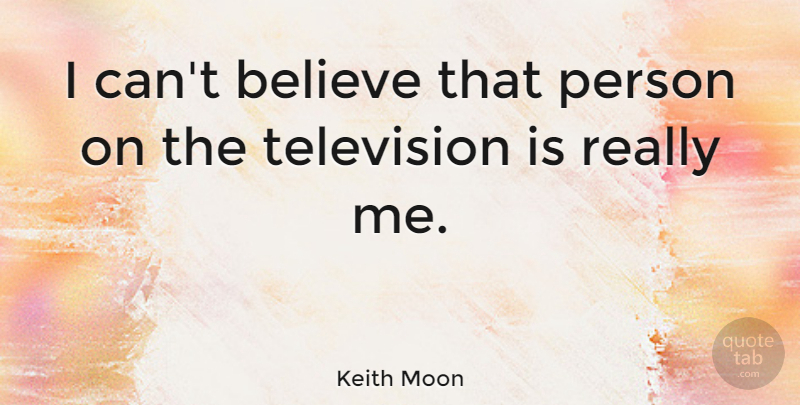 Keith Moon Quote About Believe, Television, Persons: I Cant Believe That Person...