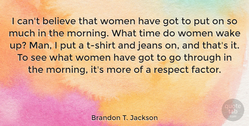 Brandon T. Jackson Quote About Morning, Believe, Men: I Cant Believe That Women...