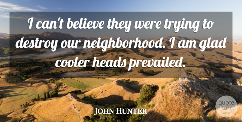 John Hunter Quote About Believe, Cooler, Destroy, Glad, Heads: I Cant Believe They Were...