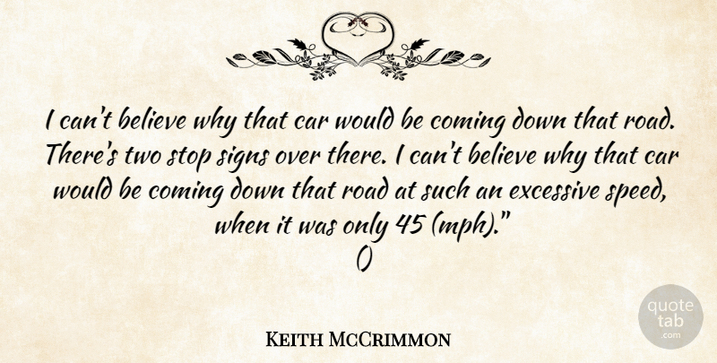 Keith McCrimmon Quote About Believe, Car, Coming, Excessive, Road: I Cant Believe Why That...
