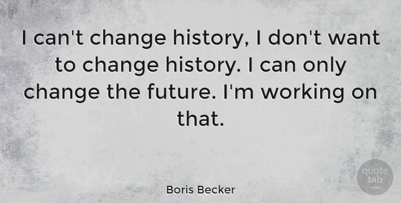 Boris Becker Quote About Want, Cant Change, I Can: I Cant Change History I...