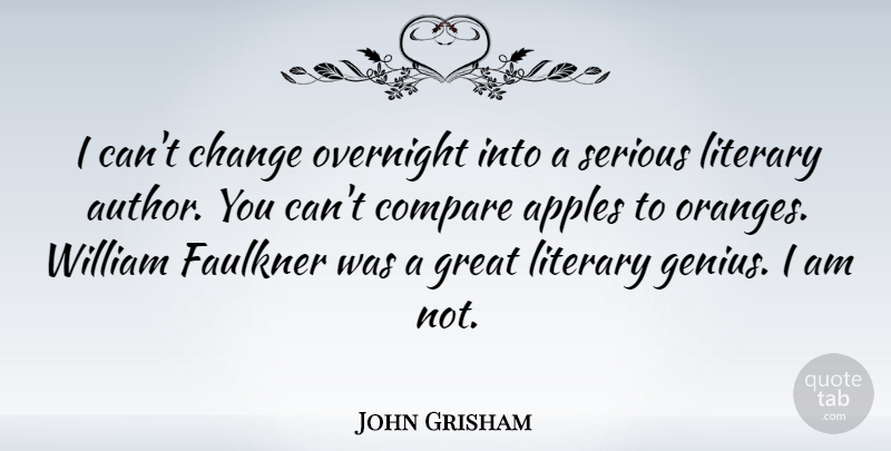 John Grisham Quote About Apples, Orange, Serious: I Cant Change Overnight Into...