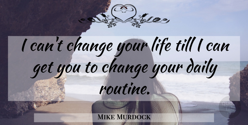 Mike Murdock Quote About Interesting, Routine, Changing Your Life: I Cant Change Your Life...