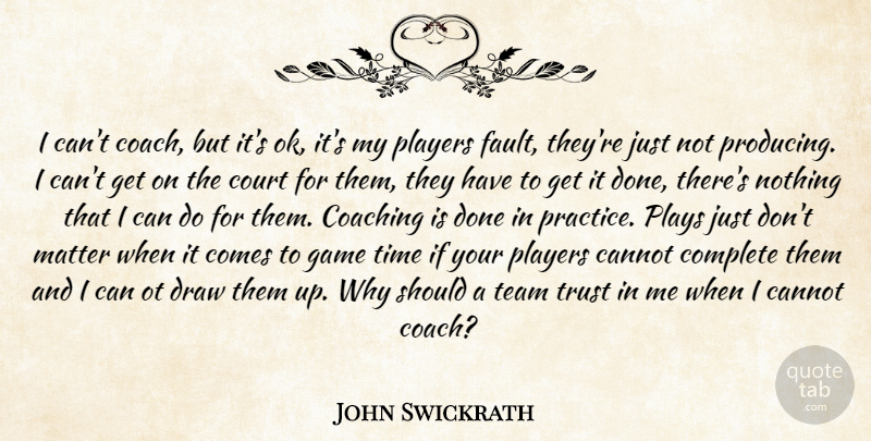John Swickrath Quote About Cannot, Coach, Coaching, Complete, Court: I Cant Coach But Its...