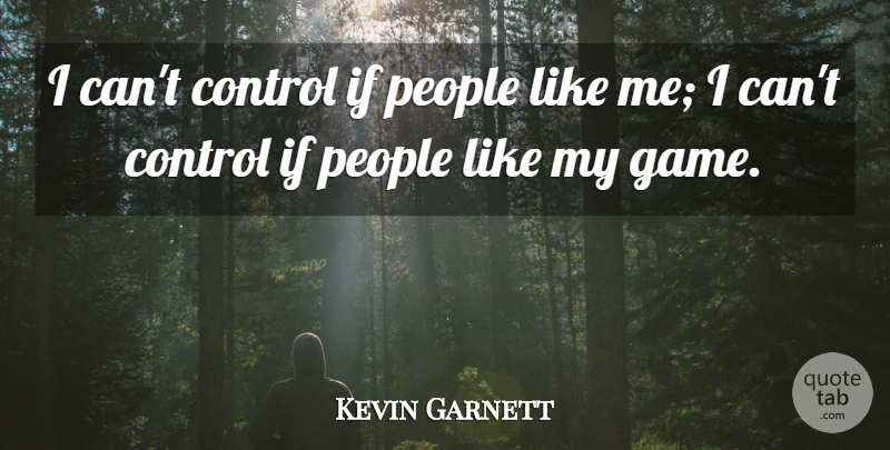 Kevin Garnett Quote About Games, People, Like Me: I Cant Control If People...