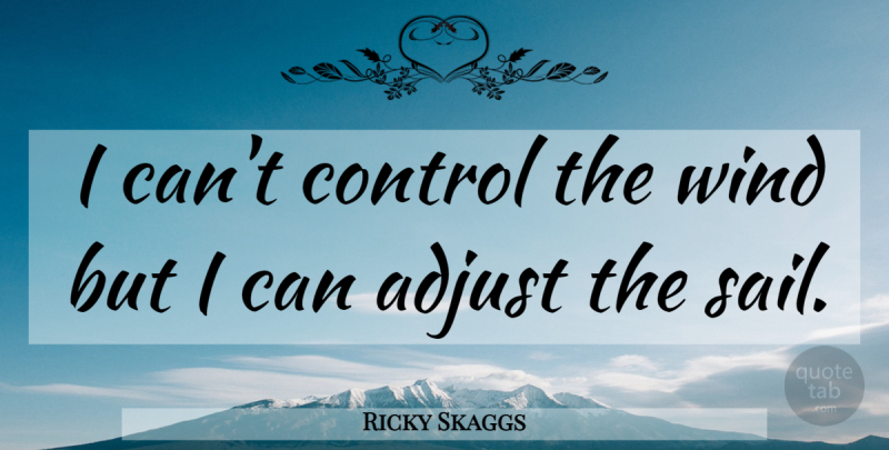 Ricky Skaggs Quote About Wind, Sailing, I Can: I Cant Control The Wind...