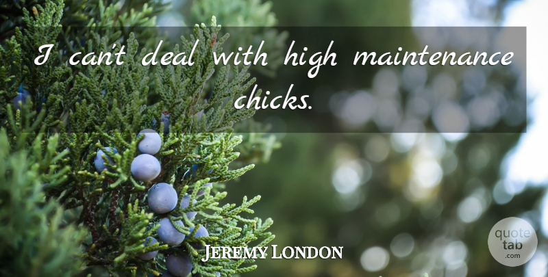 Jeremy London Quote About Maintenance, Chicks, Deals: I Cant Deal With High...