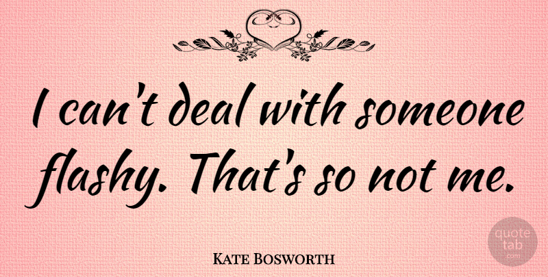 Kate Bosworth Quote About Deals, Flashy, I Can: I Cant Deal With Someone...