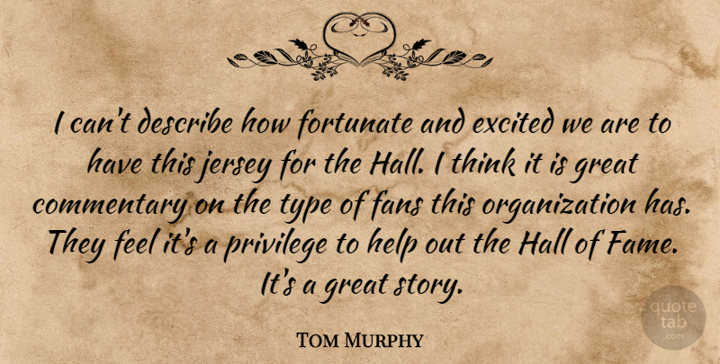 Tom Murphy Quote About Commentary, Describe, Excited, Fans, Fortunate: I Cant Describe How Fortunate...