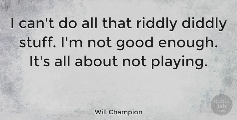 Will Champion Quote About Not Good Enough, Stuff, I Can: I Cant Do All That...