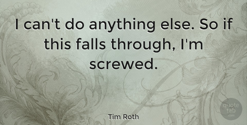 Tim Roth Quote About Fall, I Can, Ifs: I Cant Do Anything Else...