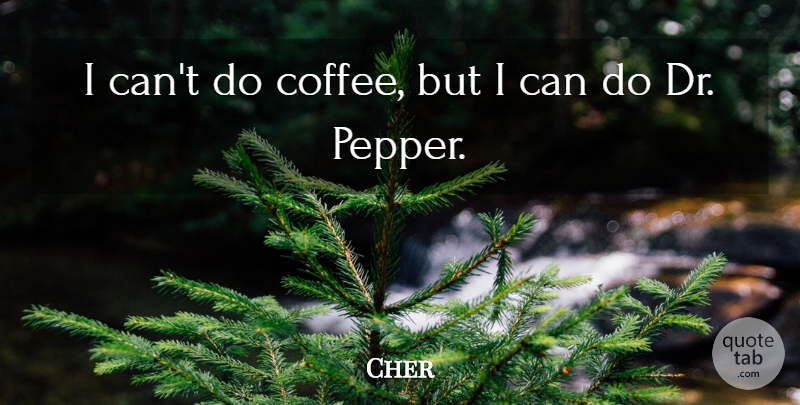 Cher Quote About Coffee, Drs, Peppers: I Cant Do Coffee But...