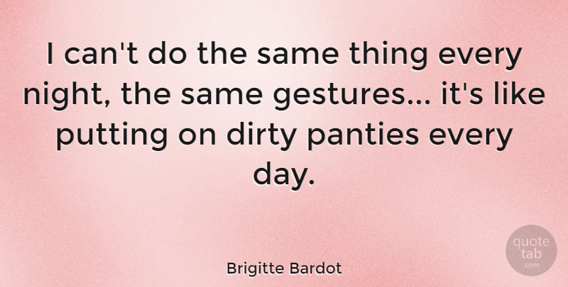 Brigitte Bardot Quote About Dirty, Night, Naughty: I Cant Do The Same...