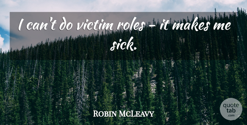 Robin McLeavy Quote About Sick, Roles, Victim: I Cant Do Victim Roles...
