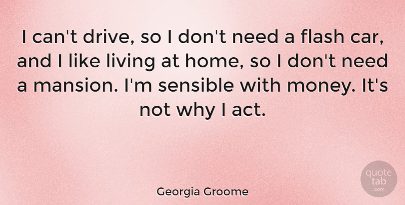Georgia Groome Quote About Car, Flash, Home, Living, Money: I Cant Drive So I...