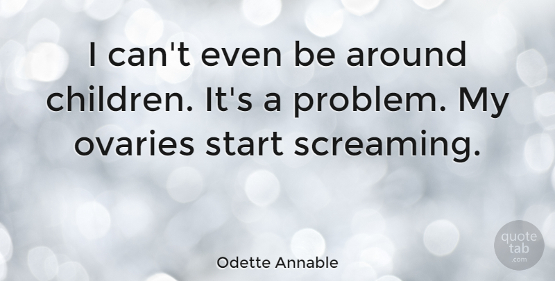 Odette Annable Quote About Children, Ovaries, Problem: I Cant Even Be Around...