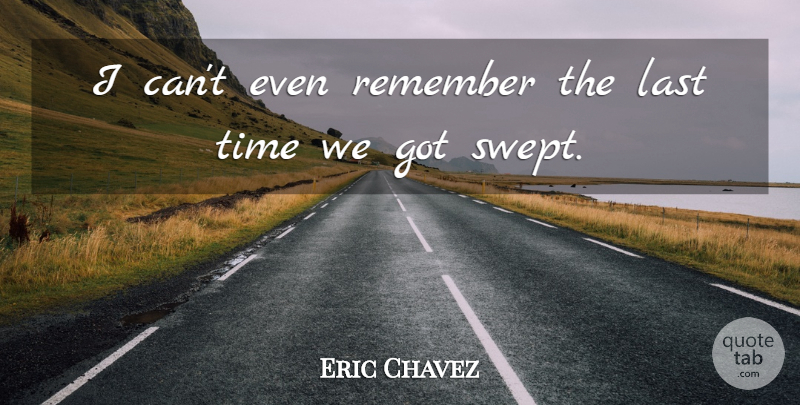Eric Chavez Quote About Last, Remember, Time: I Cant Even Remember The...