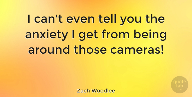 Zach Woodlee Quote About undefined: I Cant Even Tell You...