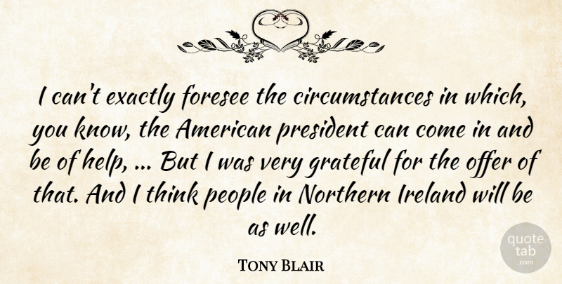 Tony Blair Quote About Exactly, Foresee, Grateful, Ireland, Northern: I Cant Exactly Foresee The...
