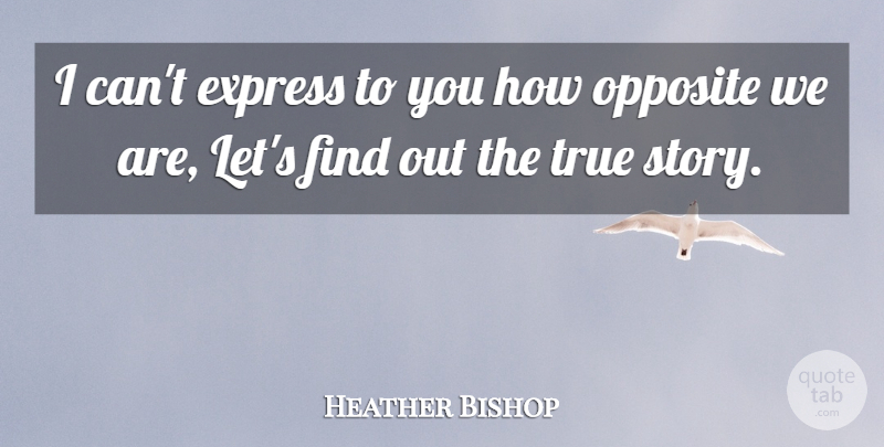 Heather Bishop Quote About Express, Opposite, True: I Cant Express To You...