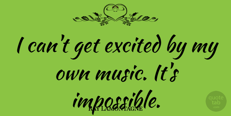 Ray LaMontagne Quote About Impossible, Excited, I Can: I Cant Get Excited By...